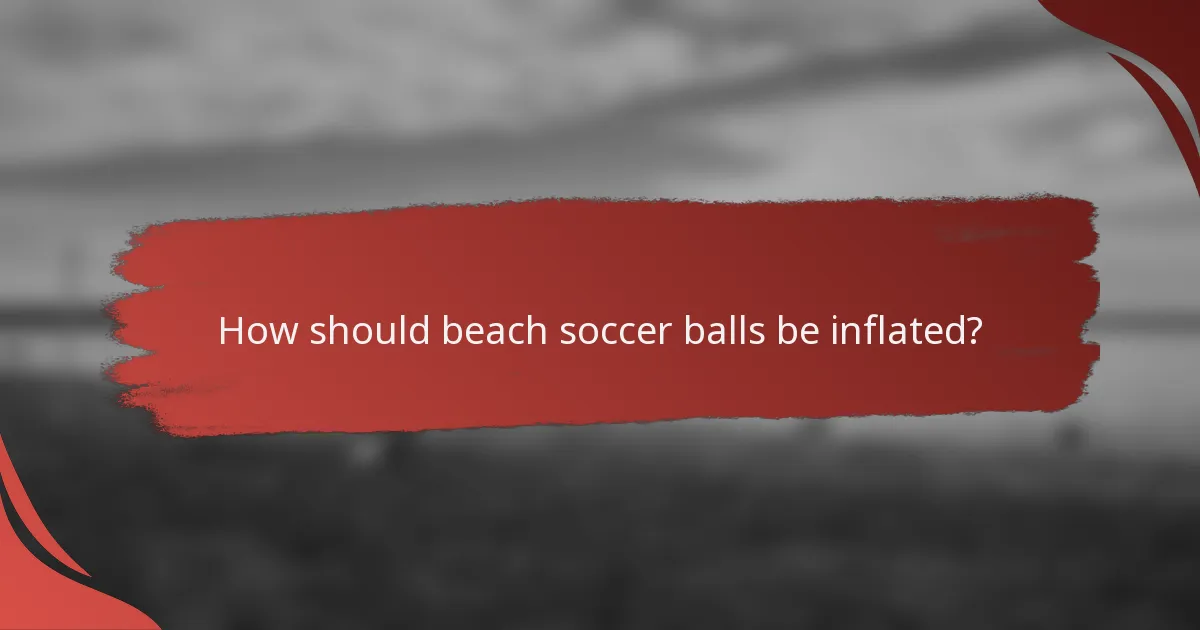 How should beach soccer balls be inflated?