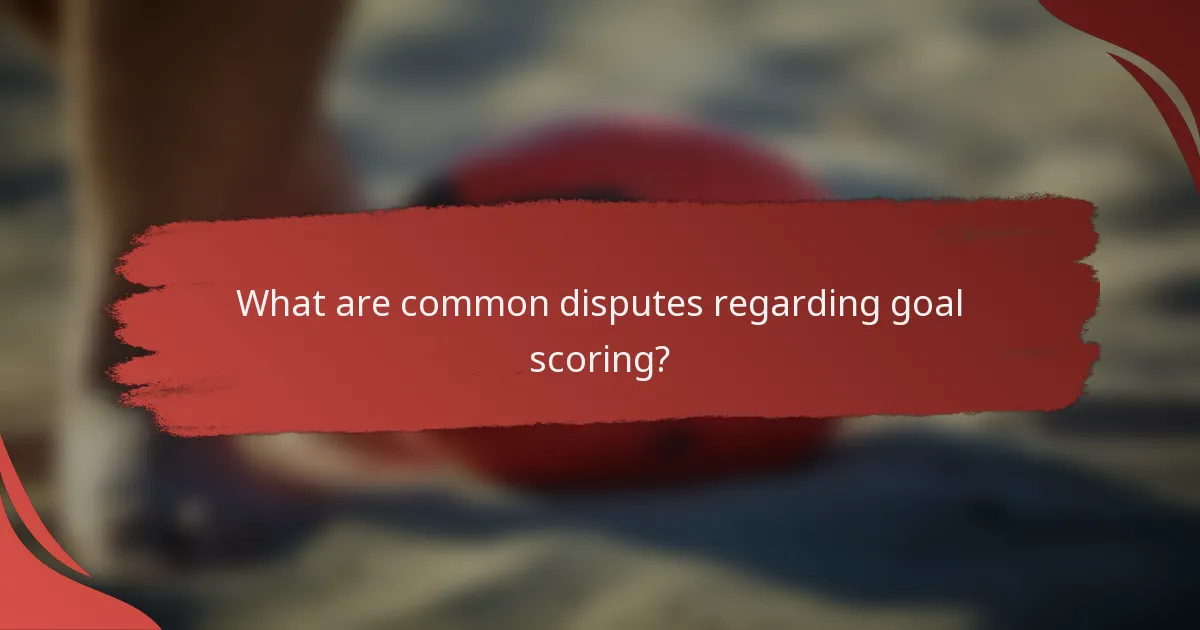 What are common disputes regarding goal scoring?